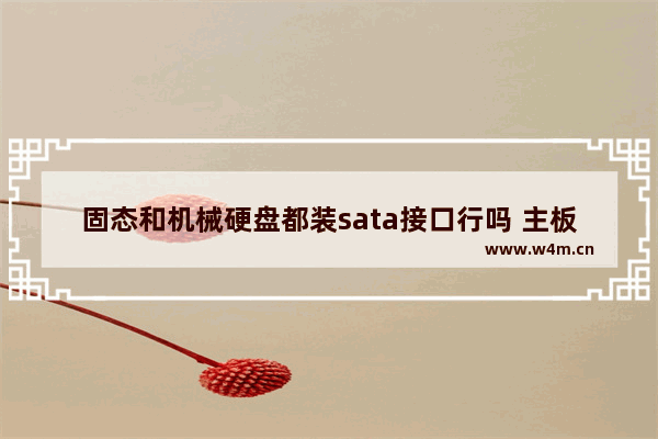 固态和机械硬盘都装sata接口行吗 主板加硬盘不加固态硬盘