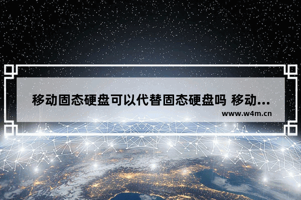 移动固态硬盘可以代替固态硬盘吗 移动硬盘不能改成固态硬盘