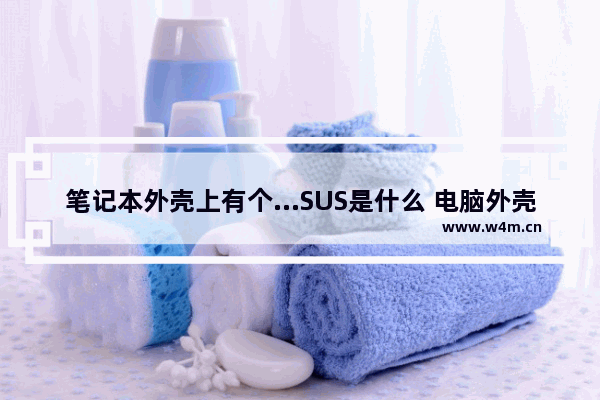 笔记本外壳上有个…SUS是什么 电脑外壳品牌 双