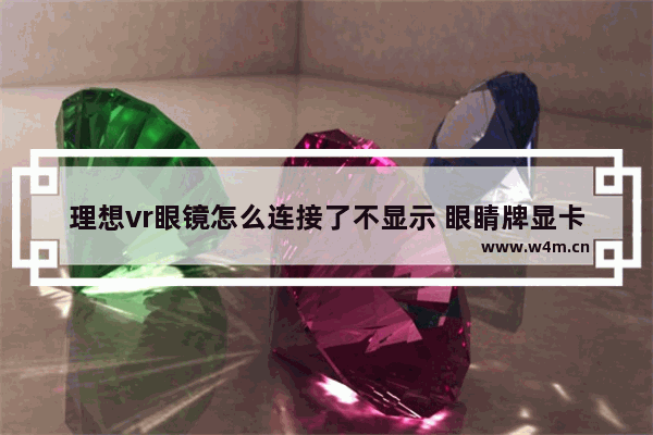 理想vr眼镜怎么连接了不显示 眼睛牌显卡