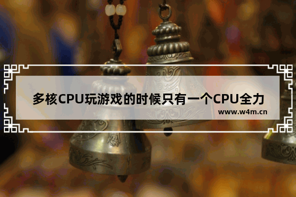 多核CPU玩游戏的时候只有一个CPU全力工作 多核cpu 游戏