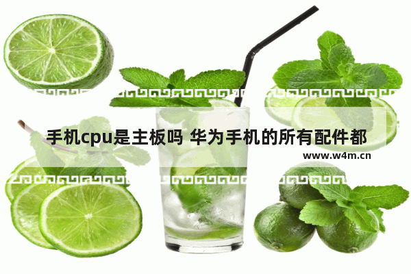 手机cpu是主板吗 华为手机的所有配件都是国产的吗