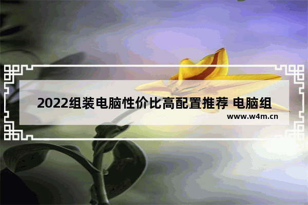 2022组装电脑性价比高配置推荐 电脑组装套装