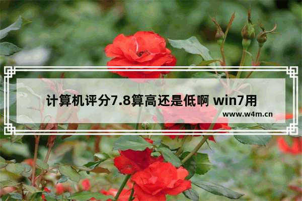 计算机评分7.8算高还是低啊 win7用几代的cpu最好