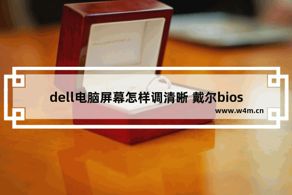 dell电脑屏幕怎样调清晰 戴尔bios设置分辨率