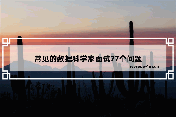 常见的数据科学家面试77个问题