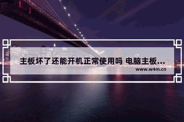 主板坏了还能开机正常使用吗 电脑主板电脑主板坏了还能开机吗