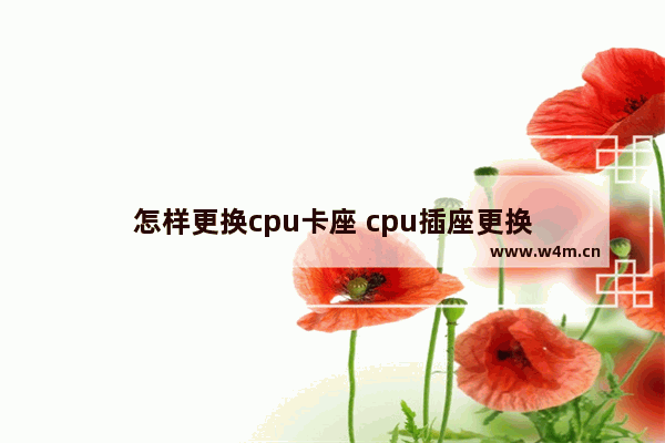 怎样更换cpu卡座 cpu插座更换