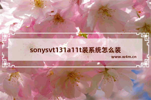 sonysvt131a11t装系统怎么装 索尼电脑组装