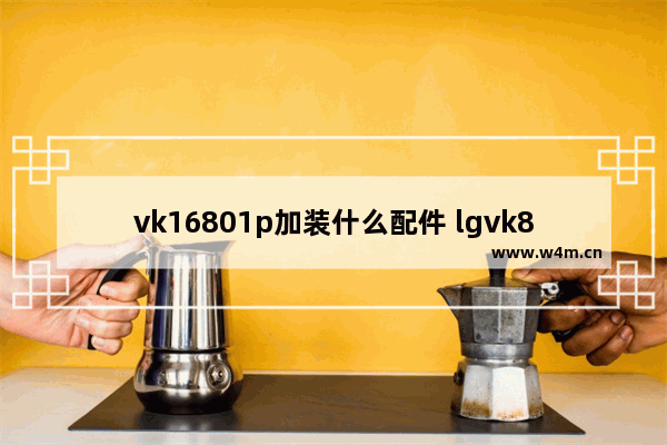 vk16801p加装什么配件 lgvk815平板参数