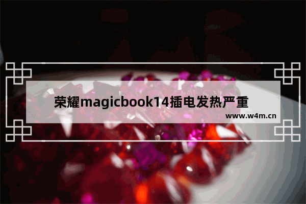 荣耀magicbook14插电发热严重 电脑主机外壳很热有没有什么问题