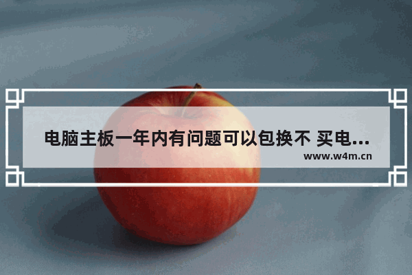 电脑主板一年内有问题可以包换不 买电脑可以自己换主板吗