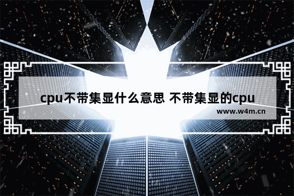 cpu不带集显什么意思 不带集显的cpu优缺点