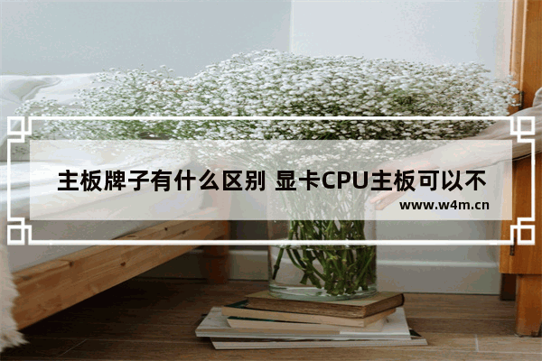 主板牌子有什么区别 显卡CPU主板可以不同品牌混搭吗