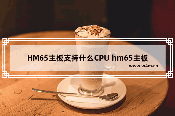 HM65主板支持什么CPU hm65主板 cpu