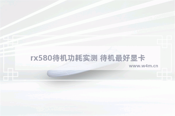 rx580待机功耗实测 待机最好显卡