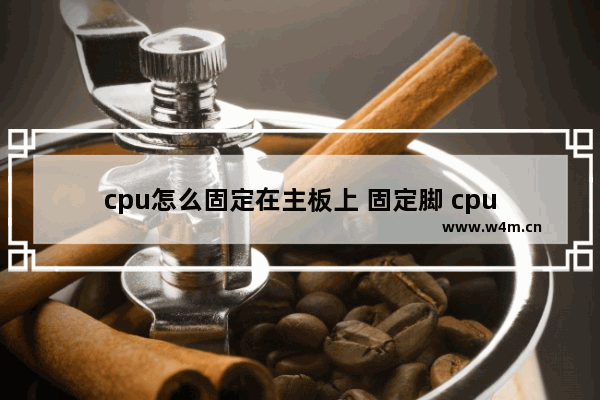 cpu怎么固定在主板上 固定脚 cpu