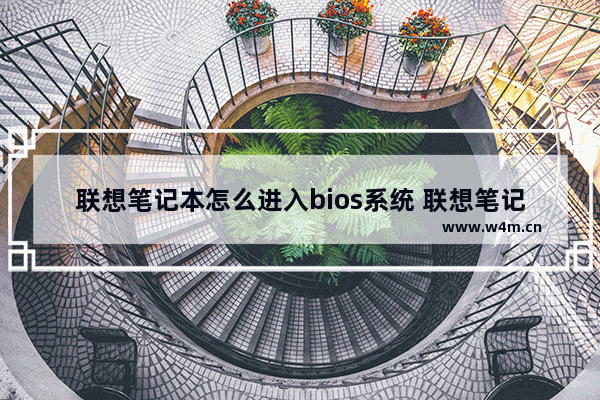 联想笔记本怎么进入bios系统 联想笔记本电脑进bois