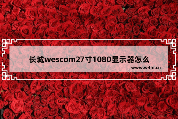 长城wescom27寸1080显示器怎么样 长城显示器27寸