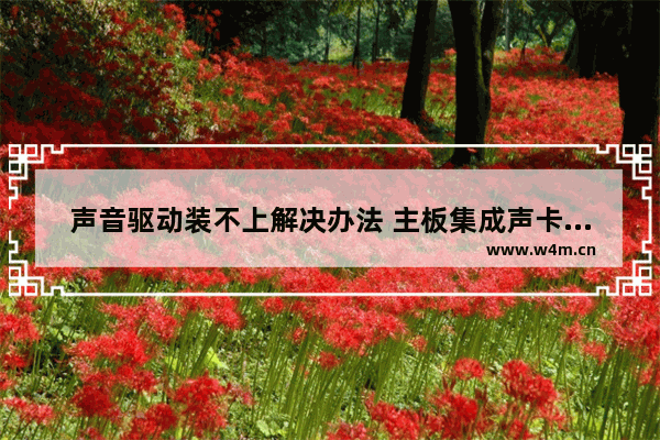 声音驱动装不上解决办法 主板集成声卡驱动不了电脑