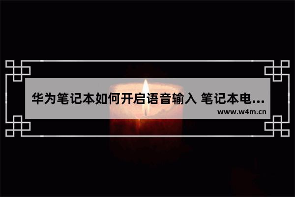 华为笔记本如何开启语音输入 笔记本电脑怎么开语音