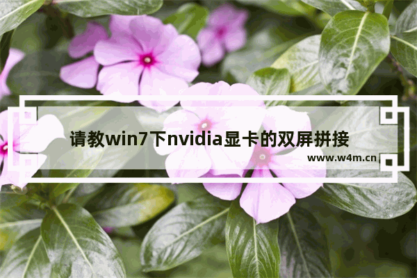 请教win7下nvidia显卡的双屏拼接方法 显卡融合卡