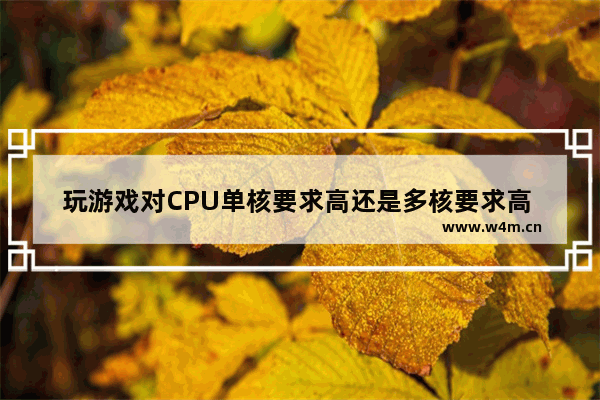 玩游戏对CPU单核要求高还是多核要求高 玩游戏选cpu