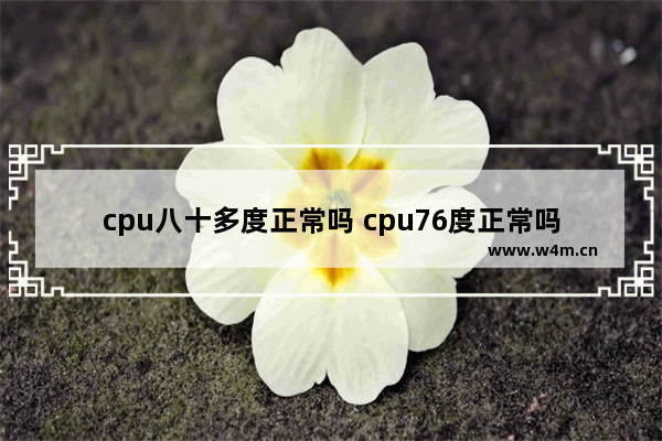 cpu八十多度正常吗 cpu76度正常吗