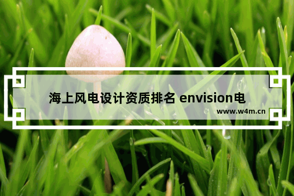 海上风电设计资质排名 envision电脑组装