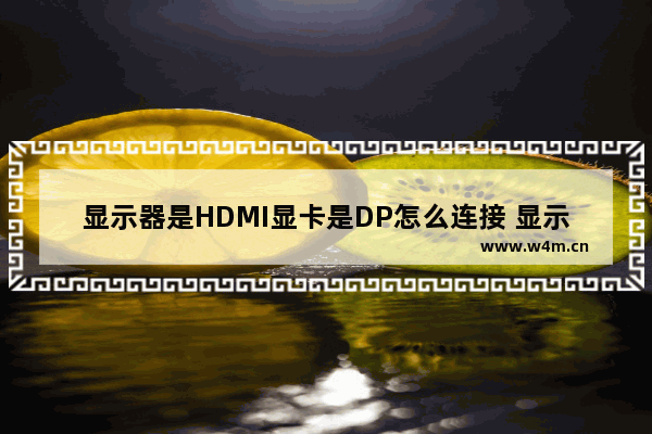 显示器是HDMI显卡是DP怎么连接 显示器的hdml