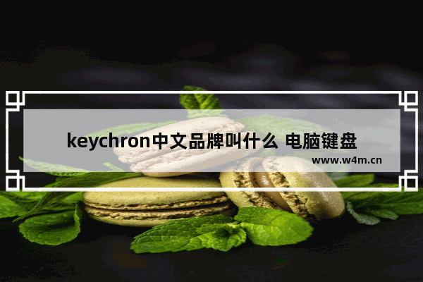 keychron中文品牌叫什么 电脑键盘直销品牌