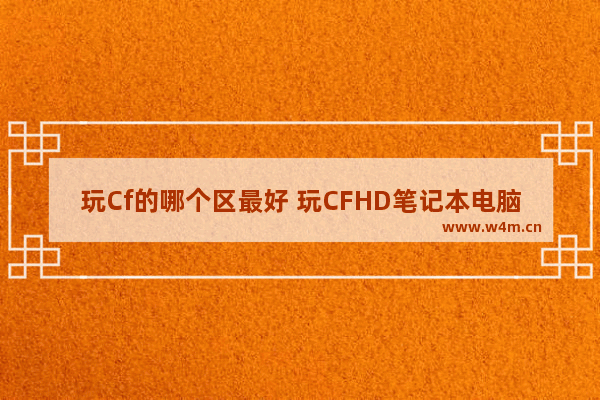 玩Cf的哪个区最好 玩CFHD笔记本电脑装饰