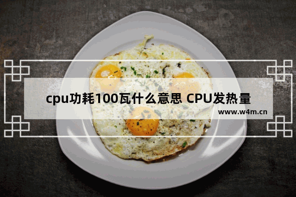 cpu功耗100瓦什么意思 CPU发热量和他的功率大小关系是绝对的么