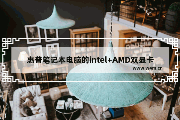 惠普笔记本电脑的intel+AMD双显卡如何切换成独立显卡运行 笔记本电脑双显卡设置