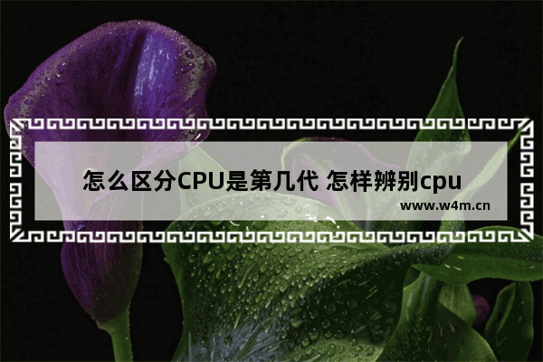 怎么区分CPU是第几代 怎样辨别cpu