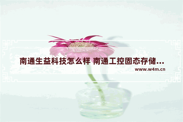 南通生益科技怎么样 南通工控固态存储硬盘