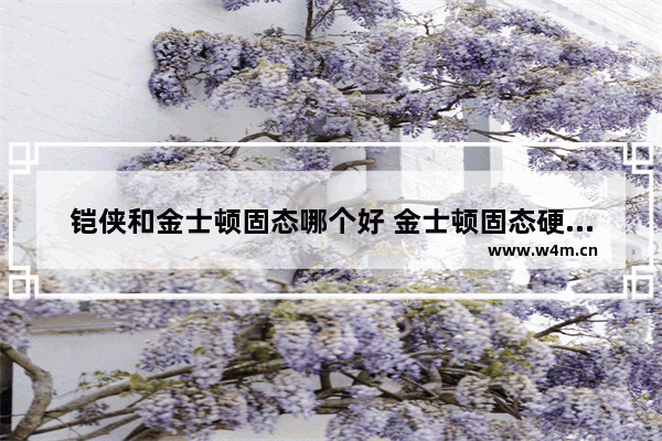 铠侠和金士顿固态哪个好 金士顿固态硬盘和东芝