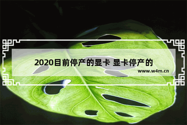 2020目前停产的显卡 显卡停产的