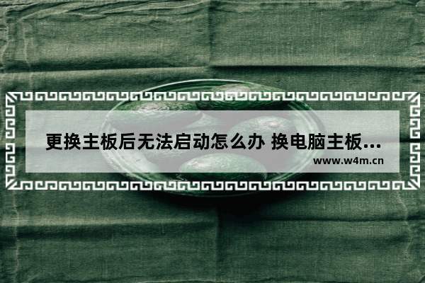 更换主板后无法启动怎么办 换电脑主板上的电池后要重新设置什么吗 程序会改变吗