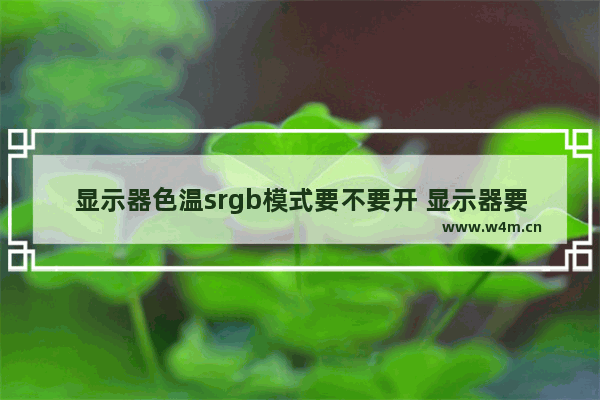 显示器色温srgb模式要不要开 显示器要不要开srgb模式