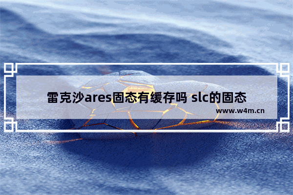 雷克沙ares固态有缓存吗 slc的固态硬盘型号