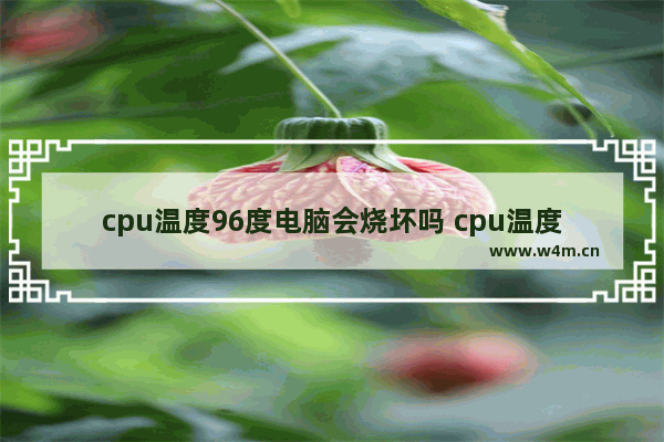 cpu温度96度电脑会烧坏吗 cpu温度极限