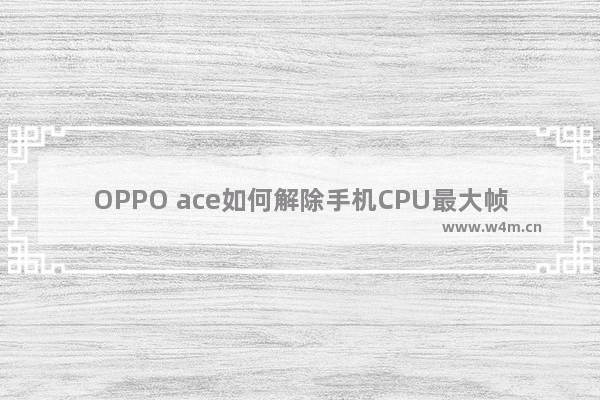 OPPO ace如何解除手机CPU最大帧率限制 iis cpu 限制