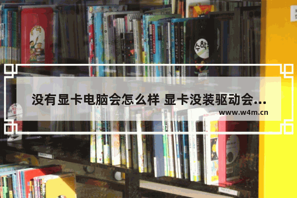 没有显卡电脑会怎么样 显卡没装驱动会怎么样