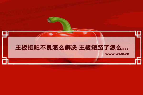 主板接触不良怎么解决 主板短路了怎么解决