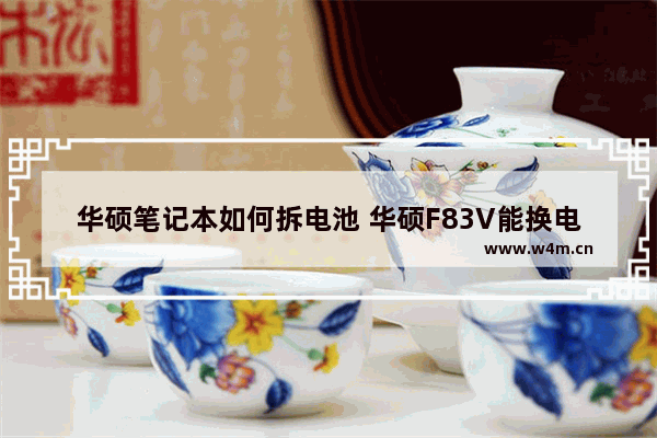 华硕笔记本如何拆电池 华硕F83V能换电池吗