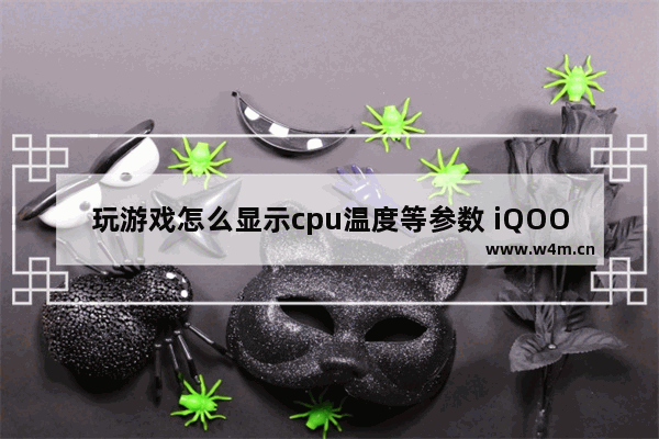 玩游戏怎么显示cpu温度等参数 iQOO怎么看CPU温度