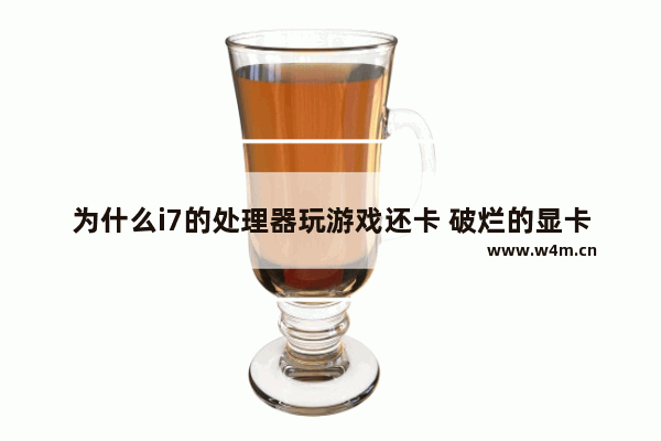 为什么i7的处理器玩游戏还卡 破烂的显卡