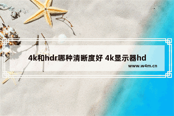 4k和hdr哪种清晰度好 4k显示器hdr重要吗