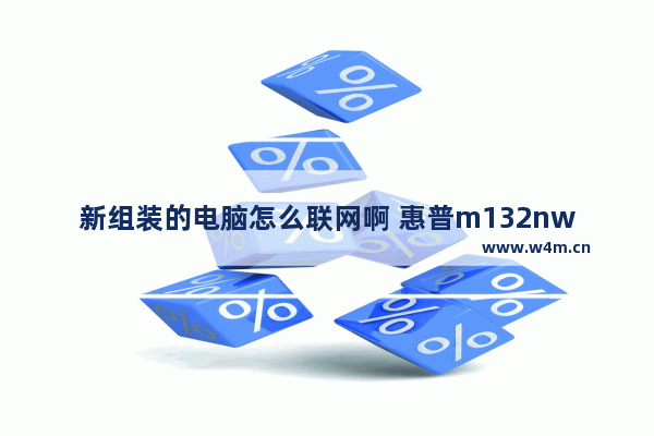 新组装的电脑怎么联网啊 惠普m132nw如何连接wifi打印